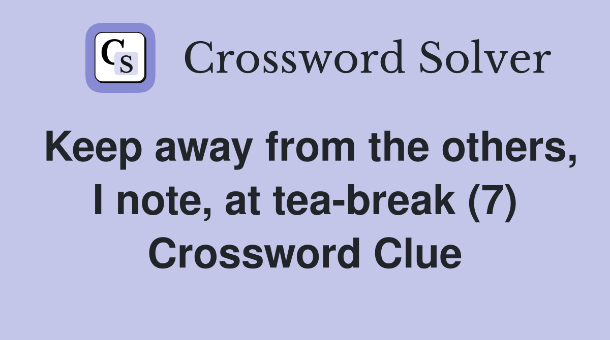 Keep away from the others, I note, at teabreak (7) Crossword Clue